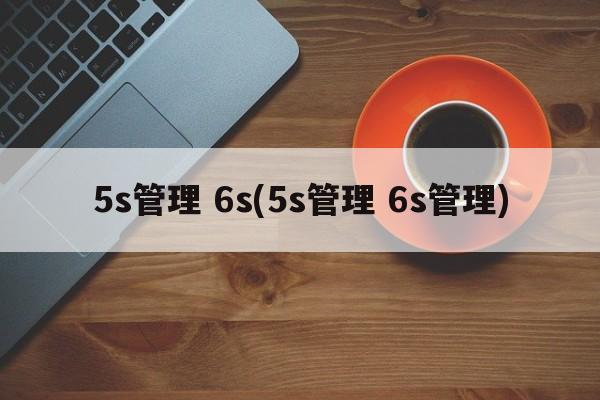 5s管理 6s(5s管理 6s管理)